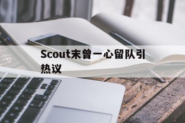 关于Scout末曾一心留队引热议的信息|开元棋牌电子游戏平台